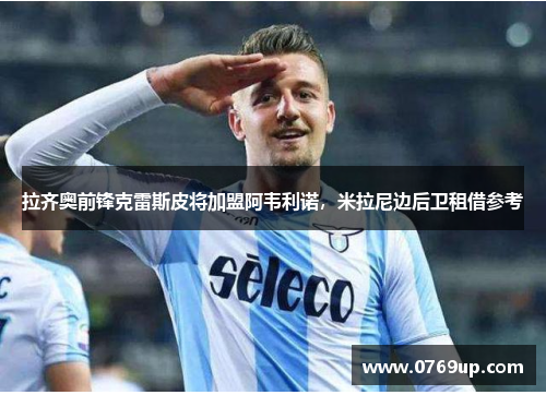 拉齐奥前锋克雷斯皮将加盟阿韦利诺，米拉尼边后卫租借参考